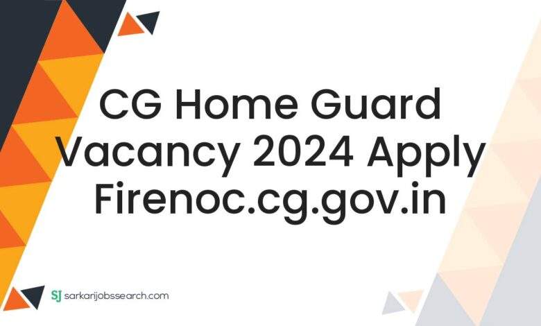 CG Home Guard Vacancy 2024 Apply firenoc.cg.gov.in