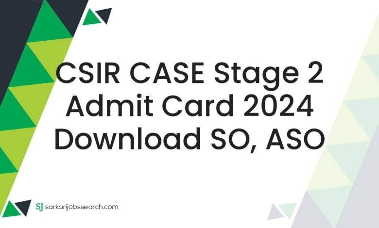 CSIR CASE Stage 2 Admit Card 2024 Download SO, ASO