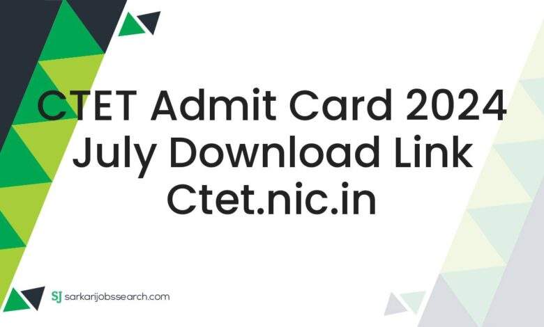 CTET Admit Card 2024 July Download Link ctet.nic.in