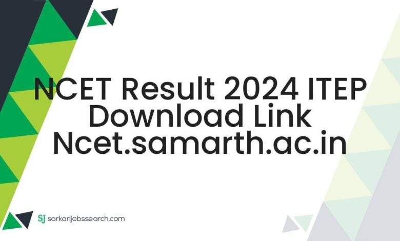 NCET Result 2024 ITEP Download Link ncet.samarth.ac.in