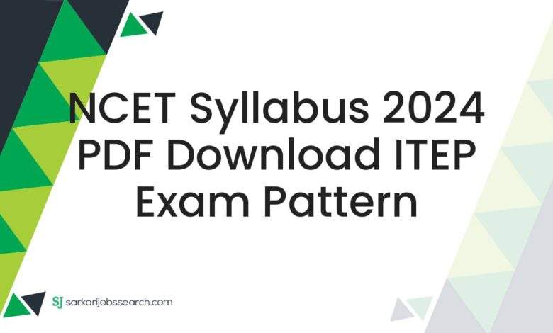 NCET Syllabus 2024 PDF Download ITEP Exam Pattern