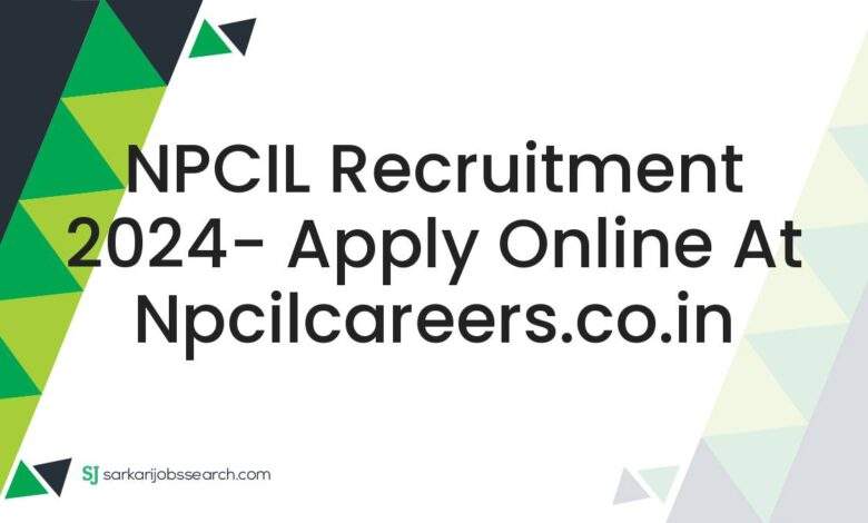 NPCIL Recruitment 2024- Apply Online At npcilcareers.co.in