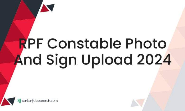 RPF Constable Photo and Sign Upload 2024