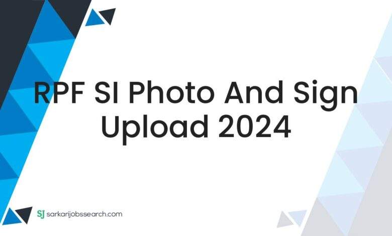 RPF SI Photo and Sign Upload 2024