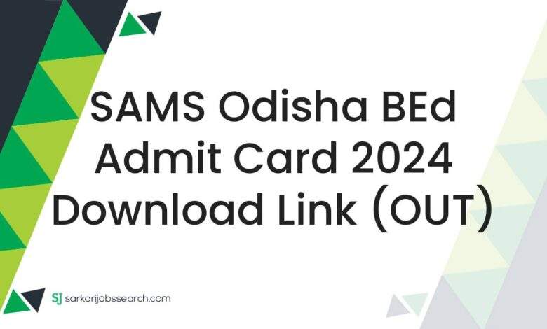 SAMS Odisha BEd Admit Card 2024 Download Link (OUT)