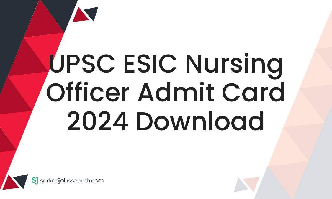 UPSC ESIC Nursing Officer Admit Card 2024 Download SarkariJobsSearch