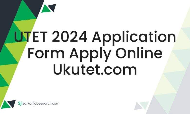 UTET 2024 Application Form Apply Online ukutet.com