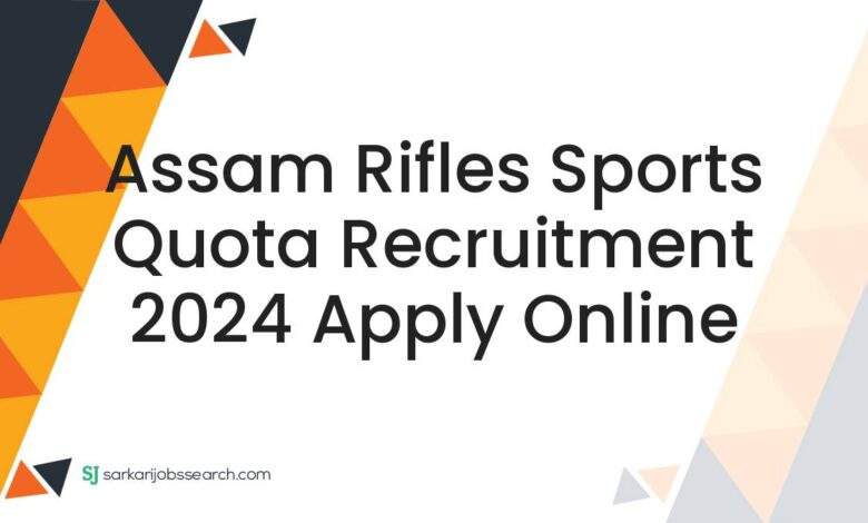 Assam Rifles Sports Quota Recruitment 2024 Apply Online