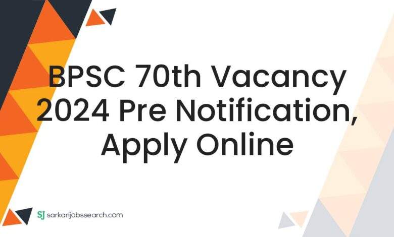 BPSC 70th Vacancy 2024 Pre Notification, Apply Online