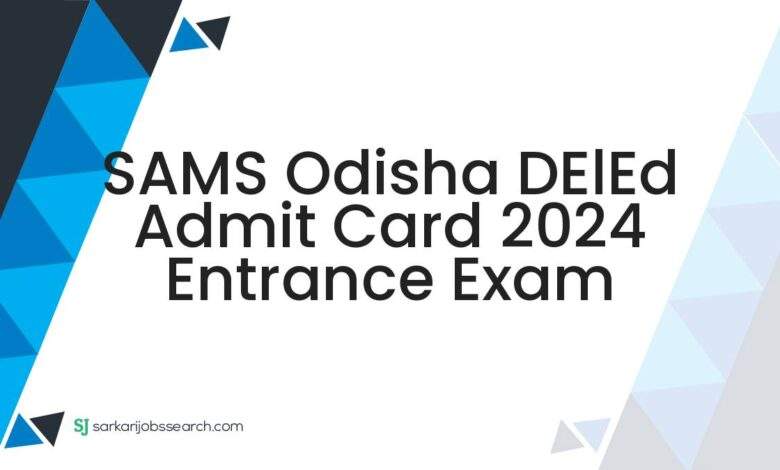 SAMS Odisha DElEd Admit Card 2024 Entrance Exam