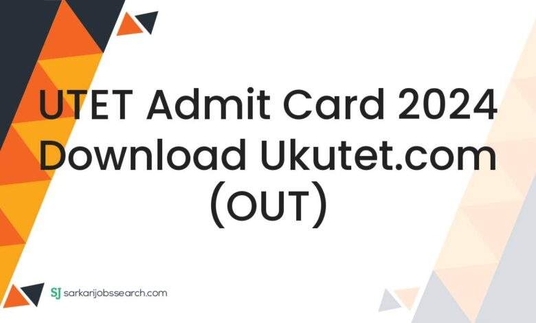 UTET Admit Card 2024 Download ukutet.com (OUT)