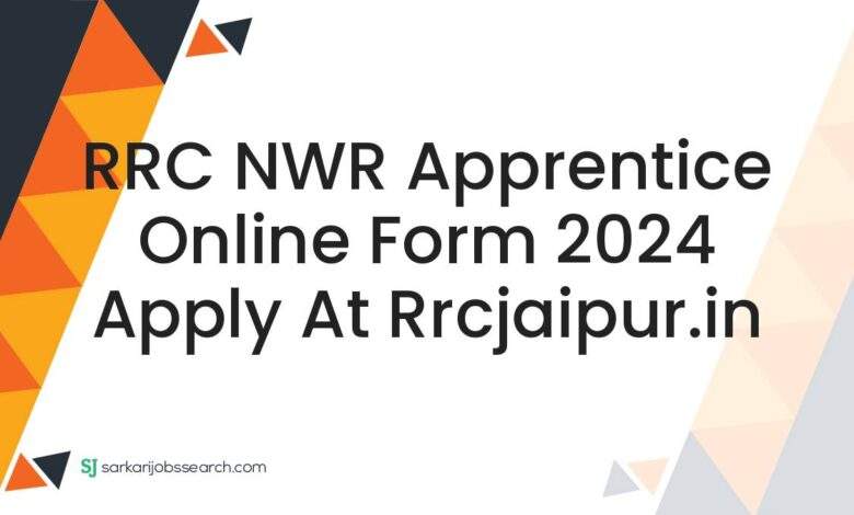 RRC NWR Apprentice Online Form 2024 Apply at rrcjaipur.in