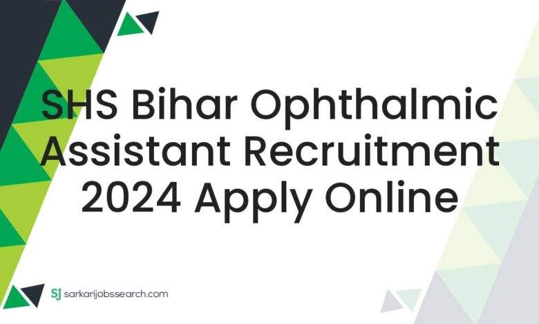 SHS Bihar Ophthalmic Assistant Recruitment 2024 Apply Online