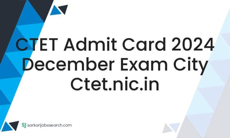 CTET Admit Card 2024 December Exam City ctet.nic.in