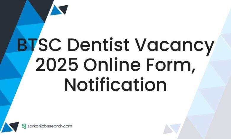 BTSC Dentist Vacancy 2025 Online Form, Notification