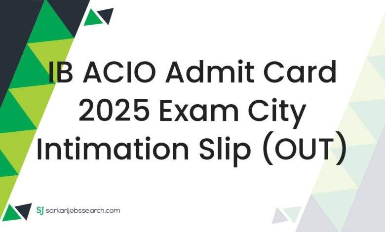 IB ACIO Admit Card 2025 Exam City Intimation Slip (OUT)