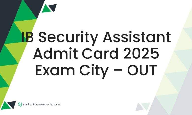IB Security Assistant Admit Card 2025 Exam City – OUT