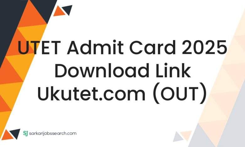 UTET Admit Card 2025 Download Link ukutet.com (OUT)