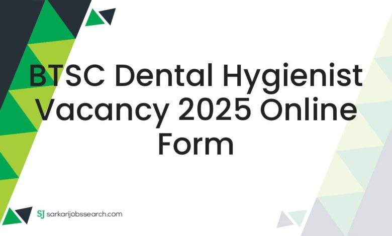 BTSC Dental Hygienist Vacancy 2025 Online Form