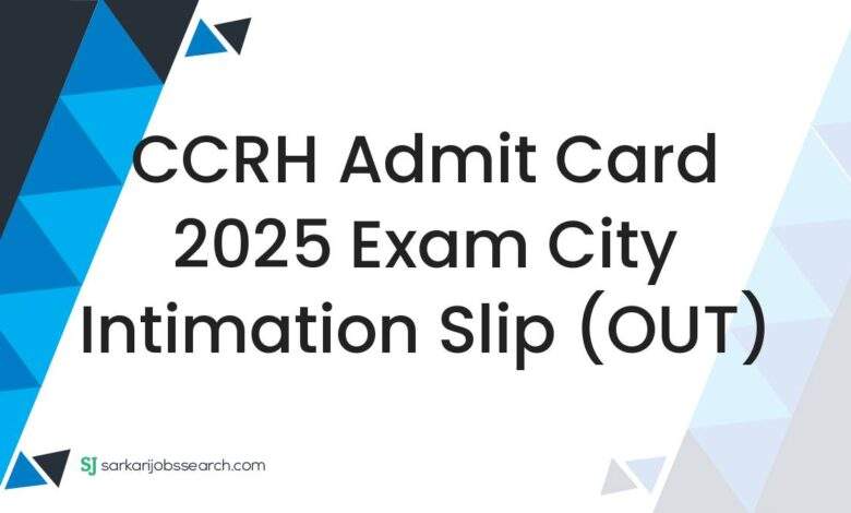 CCRH Admit Card 2025 Exam City Intimation Slip (OUT)