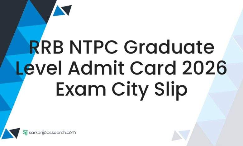 RRB NTPC Graduate Level Admit Card 2026 Exam City Slip