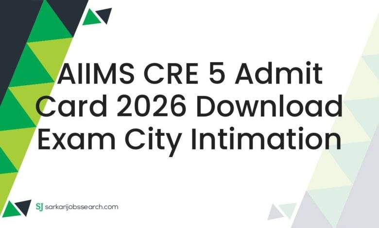 AIIMS CRE 5 Admit Card 2026 Download Exam City Intimation