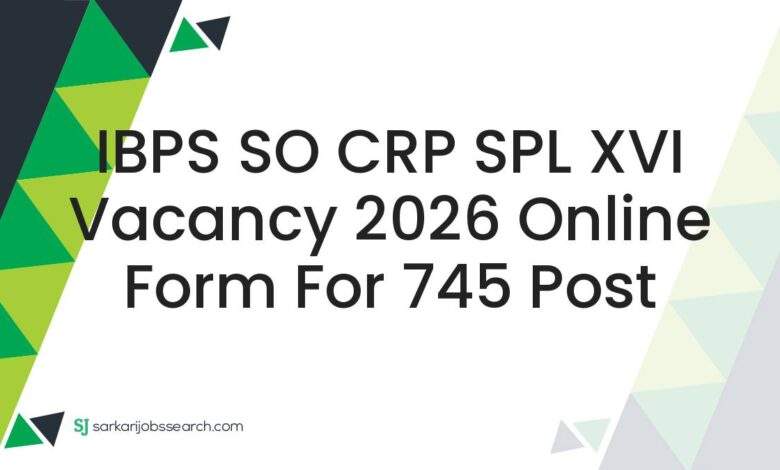 IBPS SO CRP SPL XVI Vacancy 2026 Online Form For 745 Post