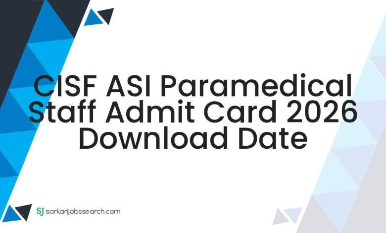 CISF ASI Paramedical Staff Admit Card 2026 Download Date