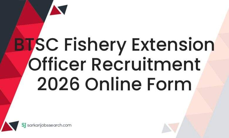 BTSC Fishery Extension Officer Recruitment 2026 Online Form